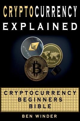 Cryptocurrency Explained: Cryptocurrency Beginners Bible