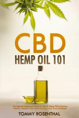 CBD Hemp Oil 101: The Essential Beginner's Guide To CBD and Hemp Oil to Improve Health, Reduce Pain and Anxiety, and Cure Illnesses