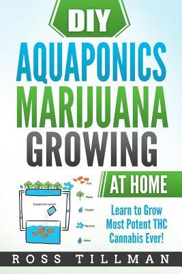 DIY Aquaponics Marijuana Growing at Home: Learn to Grow Most Potent THC Cannabis Ever!