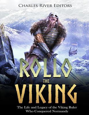 Rollo the Viking: The Life and Legacy of the Viking Ruler Who Conquered Normandy