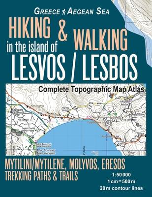 Hiking & Walking in the Island of Lesvos/Lesbos Complete Topographic Map Atlas Greece Aegean Sea Mytilini/Mytilene, Molyvos, Eresos Trekking Paths & T