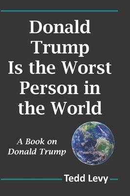 Donald Trump Is the Worst Person in the World: A Book on Donald Trump