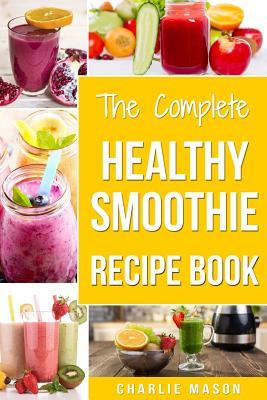 The Complete Healthy Smoothie Recipe Book: Smoothie Cookbook Smoothie Cleanse Smoothie Bible Smoothie Diet Book