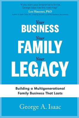 Your Business, Your Family, Your Legacy: Building a Multigenerational Family Business That Lasts