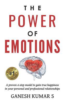 The Power of Emotions: A Proven 4-Step Model to Gain True Happiness in Your Personal and Professional Relationships.