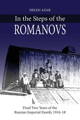 In the Steps of the Romanovs: : Final two years of the last Russian imperial family (1916-1918)