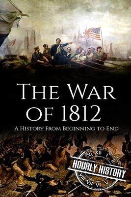 War of 1812: A History From Beginning to End