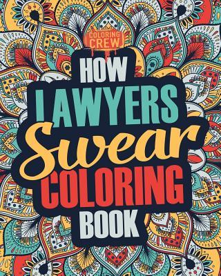 How Lawyers Swear Coloring Book: A Funny, Irreverent, Clean Swear Word Lawyer Coloring Book Gift Idea