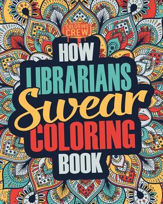 How Librarians Swear Coloring Book: A Funny, Irreverent, Clean Swear Word Librarian Coloring Book Gift Idea