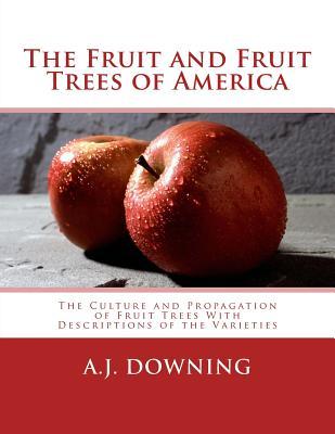 The Fruit and Fruit Trees of America: The Culture and Propagation of Fruit Trees With Descriptions of the Varieties