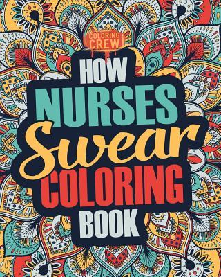 How Nurses Swear Coloring Book: A Funny, Irreverent, Clean Swear Word Nurse Coloring Book Gift Idea