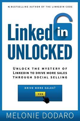 LinkedIn Unlocked: Unlock the Mystery of LinkedIn to Drive More Sales Through Social Selling