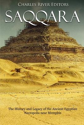 Saqqara: The History and Legacy of the Ancient Egyptian Necropolis near Memphis