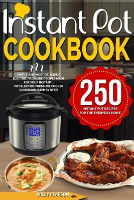 Instant Pot Cookbook: 250 Instant Pot Recipes For The Everyday Home - Simple and Most Delicious Electric Pressure Recipes Made For Your Inst