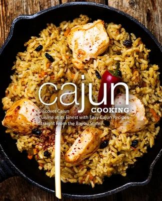 Cajun Cooking: Discover Cajun Cuisine at its Finest with Easy Cajun Recipes Straight From the Bayou State