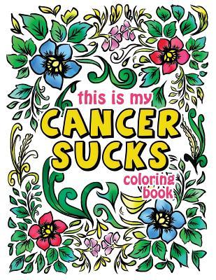 This is my Cancer Sucks Coloring Book: A Self Affirming Cancer Fighting Activity Book for Cancer Warriors, Patients and Survivors with Powerful Mantra