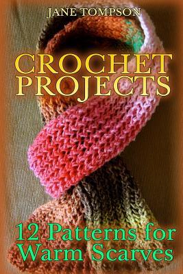 Crochet Projects: 12 Patterns for Warm Scarves: (Crochet Patterns, Crochet Stitches)