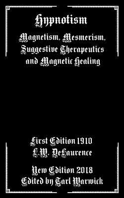 Hypnotism: Magnetism, Mesmerism, Suggestive Therapeutics and Magnetic Healing