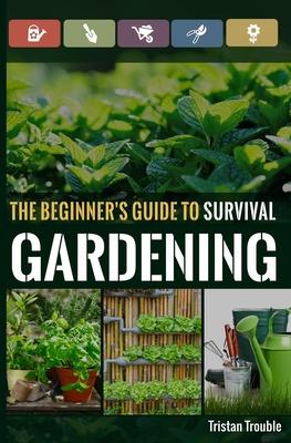 The Beginner's Guide to Survival Gardening: The Beginner's Guide to Survival Gardening