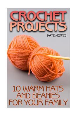 Crochet Projects: 10 Warm Hats and Beanies for Your Family: (Crochet Patterns, Crochet Stitches)