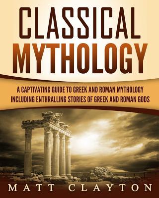 Classical Mythology: Captivating Stories of Greek and Roman Gods, Heroes, and Mythological Creatures