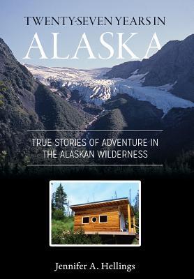 Twenty-Seven Years in Alaska: True Stories of Adventure in the Alaskan Wilderness