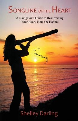 Songline of the Heart: A Navigator's Guide to Resurrecting Your Heart, Home & Habitat