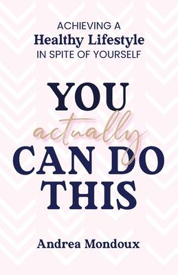 You Actually Can Do This: Achieving a Healthy Lifestyle In Spite of Yourself