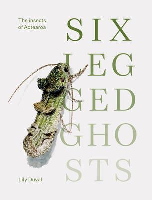 Six-Legged Ghosts: The Insects of Aotearoa