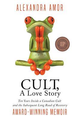 Cult, A Love Story: Ten Years Inside a Canadian Cult and the Subsequent Long Road of Recovery