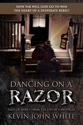 Dancing on a Razor: Tales of Mercy from the Lips of a Prodigal