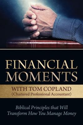 Financial Moments with Tom Copland: Biblical Principles That Will Transform How You Manage Money