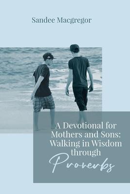 A Devotional for Mothers and Sons: Walking in Wisdom Through Proverbs