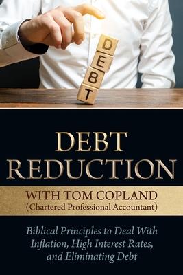 Debt Reduction: Biblical Principles to Deal with Inflation, High Interest Rates, and Eliminating Debt