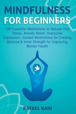 Mindfulness For Beginners: 100 Essential Meditations to Reduce Your Stress, Anxiety Relief, Overcome Depression: Guided Meditations for Creating