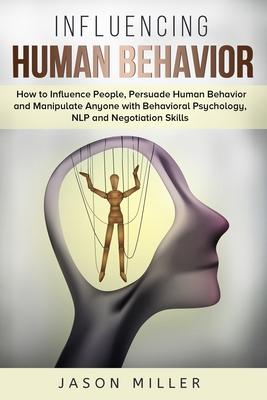 Influencing Human Behavior: How to Influence People, Persuade Human Behavior and Manipulate Anyone with Behavioral Psychology, NLP and Negotiation