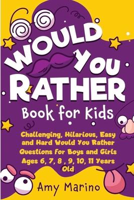 Would You Rather Book For Kids: Challenging, Hilarious, Easy and Hard Would You Rather Questions for Boys and Girls Ages 6, 7, 8, 9, 10, 11 Years Old