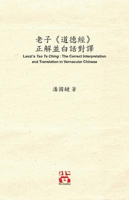 &#32769;&#23376;&#12298;&#36947;&#24503;&#32147;&#12299; &#27491;&#35299;&#20006;&#30333;&#35441;&#23565;&#35695; Laozi's Tao Te Ching: The Correct In