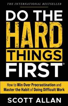 Do the Hard Things First: How to Win Over Procrastination and Master the Habit of Doing Difficult Work