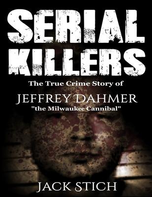 Serial Killers: The True Crime Story of Jeffery Dahmer, The Milwaukee Cannibal