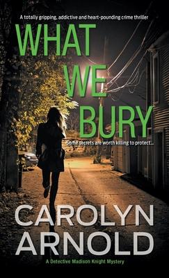 What We Bury: A totally gripping, addictive and heart-pounding crime thriller