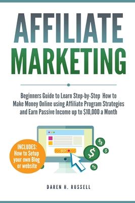 Affiliate Marketing: Beginners Guide to Learn Step-by-Step How to Make Money Online using Affiliate Program Strategies and Earn Passive Inc