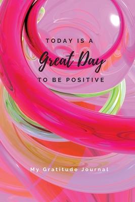 Today Is A Great Day To Be Positive Lined Notebook: My Gratitude Journal Subscription