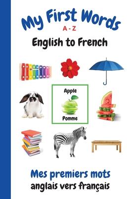 My First Words A - Z English to French: Bilingual Learning Made Fun and Easy with Words and Pictures