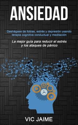 Ansiedad: Deshgase de fobias, estrs y depresin usando terapia cognitiva conductual y meditacin (La mejor gua para reducir e