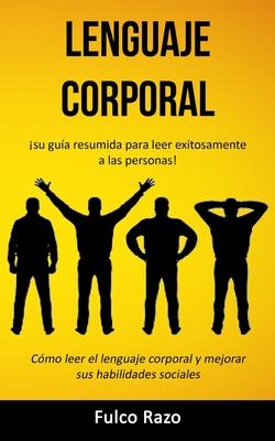 Lenguaje corporal: Su gua resumida para leer exitosamente a las personas! (Cmo leer el lenguaje corporal y mejorar sus habilidades soc