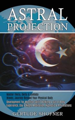 Astral Projection: Development for Mystical Spirit Walking & Out of Body Experience, Day & Night Meditation, Hypnosis & Affirmations (Mas