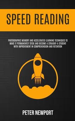 Speed Reading: Photographic Memory And Accelerated Learning Techniques To Make It Permanently Stick And Become A Straight-A Student W