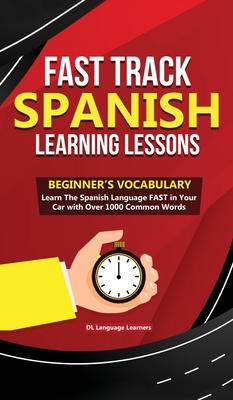 Fast Track Spanish Learning Lessons - Beginner's Vocabulary: Learn The Spanish Language FAST in Your Car with Over 1000 Common Words