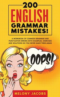 200 English Grammar Mistakes!: A Workbook of Common Grammar and Punctuation Errors with Examples, Exercises and Solutions So You Never Make Them Agai